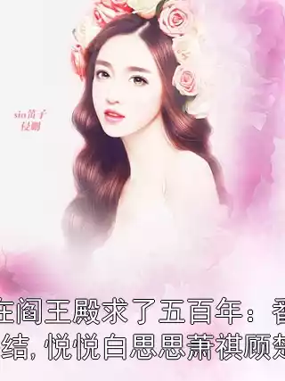 我在阎王殿求了五百年：番外+完结,悦悦白思思萧祺顾楚小说