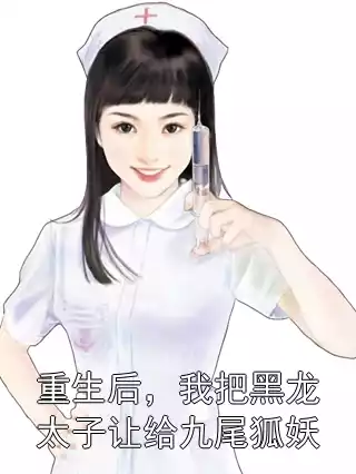 重生后，我把黑龙太子让给九尾狐妖小说