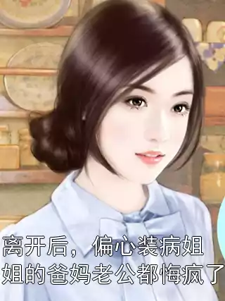 离开后，偏心装病姐姐的爸妈老公都悔疯了