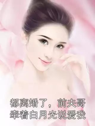 都离婚了，前夫哥牵着白月光说爱我