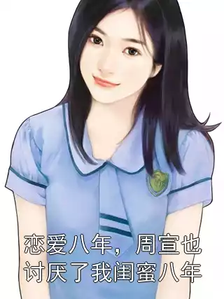 恋爱八年，周宣也讨厌了我闺蜜八年小说