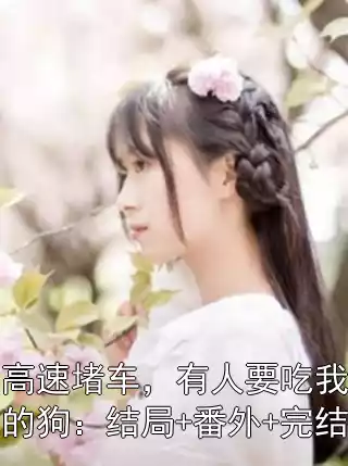 高速堵车，有人要吃我的狗：结局+番外+完结小说
