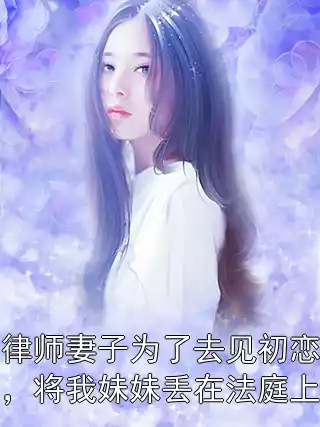 律师妻子为了去见初恋，将我妹妹丢在法庭上