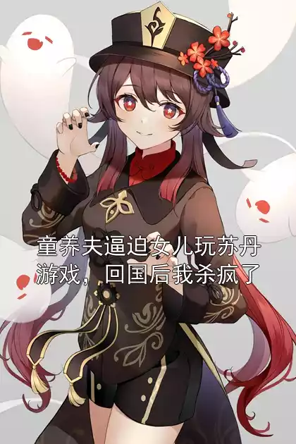 童养夫逼迫女儿玩苏丹游戏，回国后我杀疯了