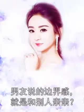 男友说的边界感，就是和别人亲亲？小说