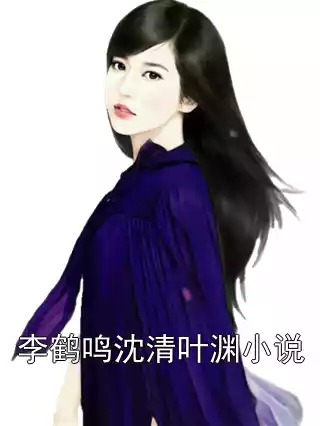 李鹤鸣沈清叶渊小说小说