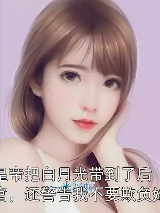 皇帝把白月光带到了后宫，还警告我不要欺负她小说