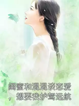 闺蜜和混混谈恋爱，想要我护驾远航小说