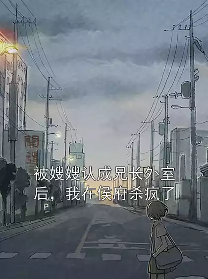 被嫂嫂认成兄长外室后，我在侯府杀疯了小说