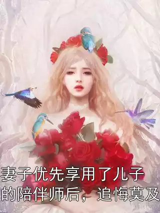 妻子优先享用了儿子的陪伴师后，追悔莫及小说