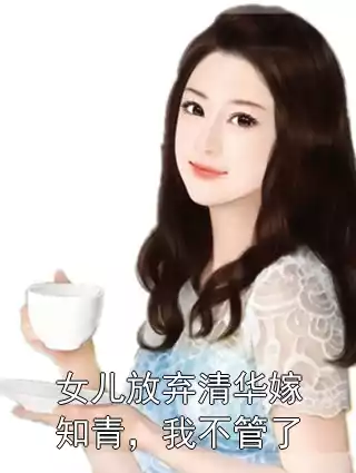 女儿放弃清华嫁知青，我不管了小说