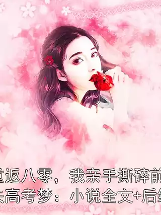 重返八零，我亲手撕碎前夫高考梦：小说全文+后续