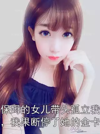 保姆的女儿带头孤立我，我果断停了她的金卡小说