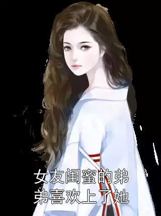 女友闺蜜的弟弟喜欢上了她小说