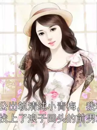 老公出轨清纯小青梅，我转头找上了浪子回头的前男友！小说