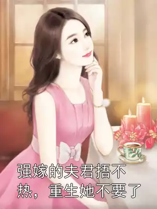 强嫁的夫君捂不热，重生她不要了小说