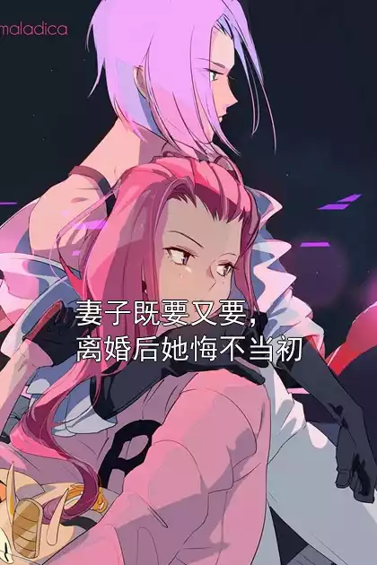 妻子既要又要，离婚后她悔不当初小说