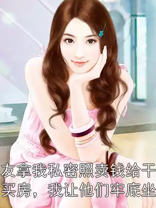 男友拿我私密照卖钱给干妹妹买房，我让他们牢底坐穿小说