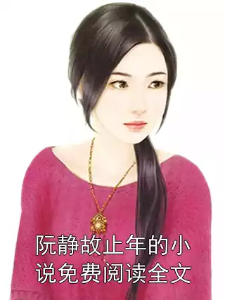 阮静故止年的小说免费阅读全文小说