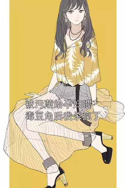 被污蔑给孕妇喂毒豆角后我杀疯了小说