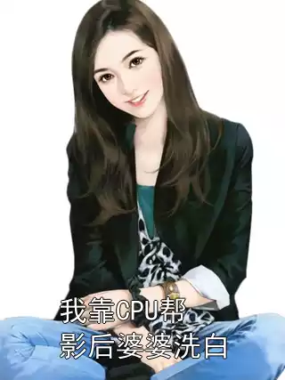 我靠CPU帮影后婆婆洗白小说