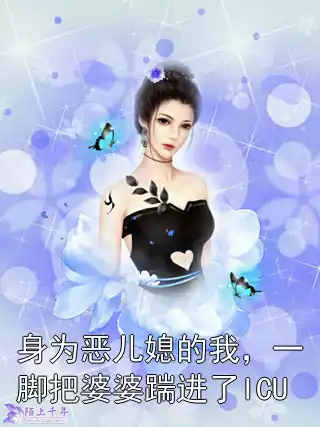 身为恶儿媳的我，一脚把婆婆踹进了ICU小说