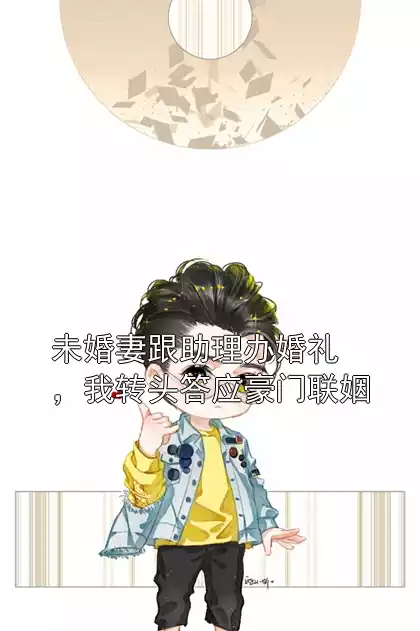 未婚妻跟助理办婚礼，我转头答应豪门联姻小说