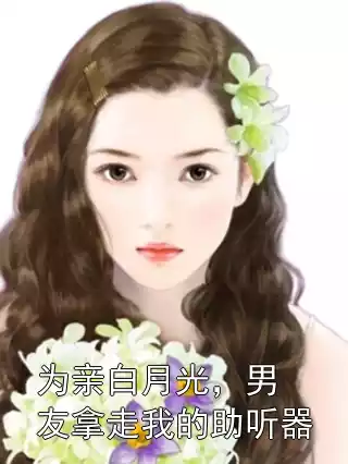 为亲白月光，男友拿走我的助听器小说