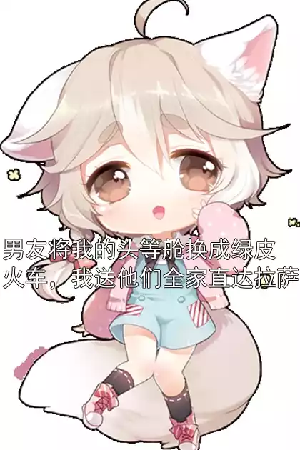 男友将我的头等舱换成绿皮火车，我送他们全家直达拉萨