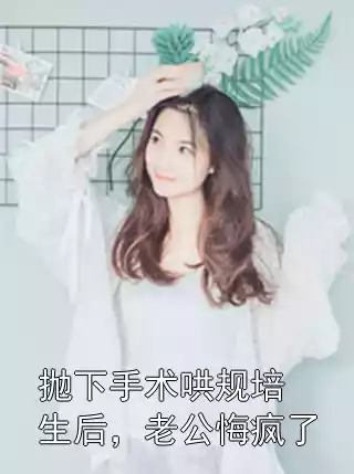 抛下手术哄规培生后，老公悔疯了