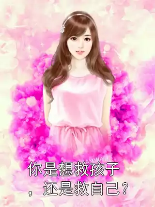 你是想救孩子，还是救自己？小说