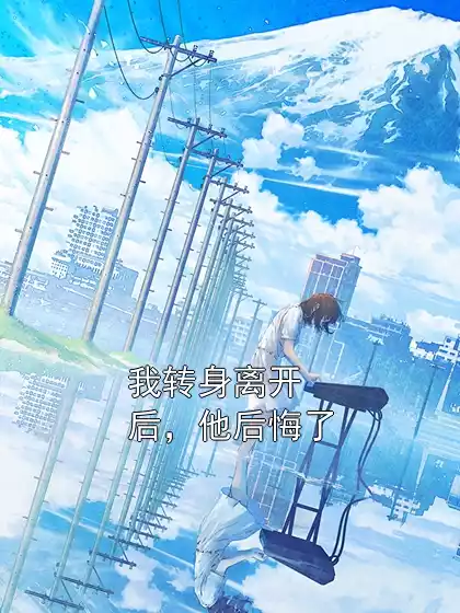 我转身离开后，他后悔了小说