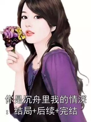 你是沉舟里我的情深：结局+后续+完结