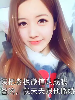 误把老板微信认成我爸的，我天天跟他撒娇小说