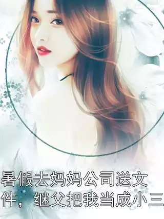 暑假去妈妈公司送文件，继父把我当成小三