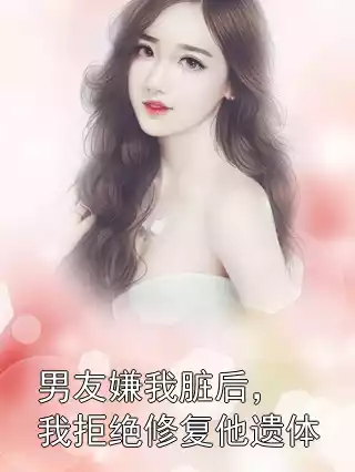 男友嫌我脏后，我拒绝修复他遗体