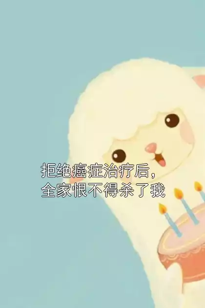 拒绝癌症治疗后，全家恨不得杀了我