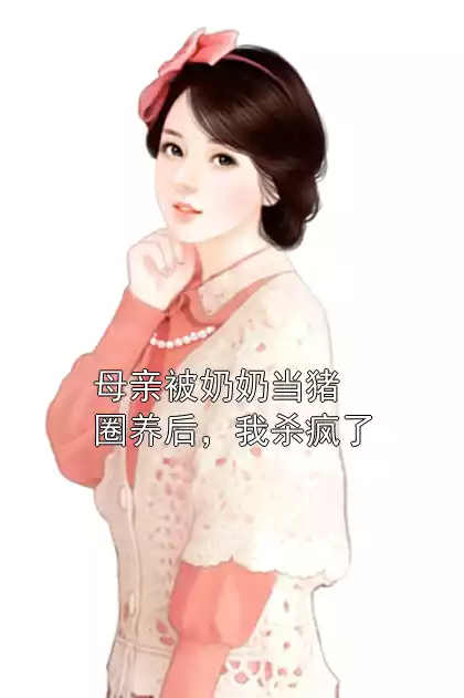 母亲被奶奶当猪圈养后，我杀疯了