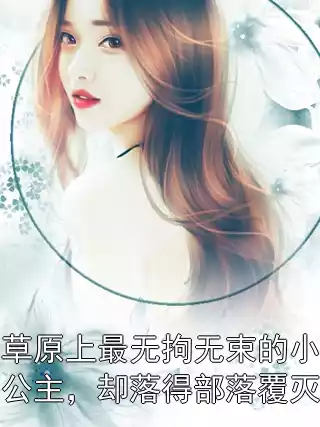 草原上最无拘无束的小公主，却落得部落覆灭小说