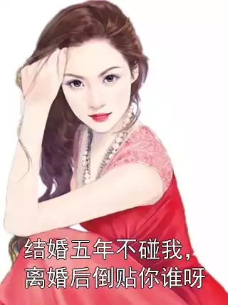 结婚五年不碰我，离婚后倒贴你谁呀小说