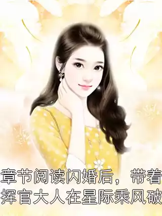 全章节阅读闪婚后，带着指挥官大人在星际乘风破浪小说