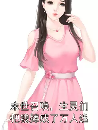 末世召唤，生灵们把我捧成了万人迷小说