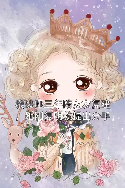 我装哑三年陪女友复建，她刚复明就提出分手小说