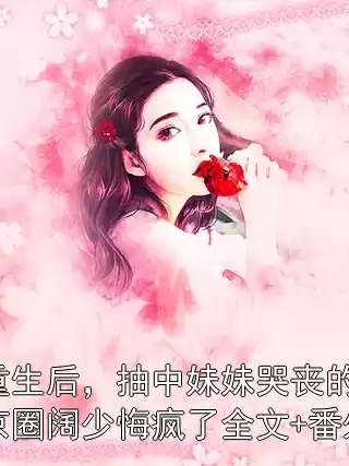 重生后，抽中妹妹哭丧的京圈阔少悔疯了全文+番外