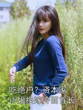 吃绝户？资本家小姐换嫁冷面首长小说