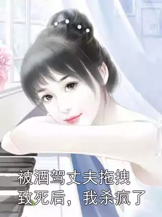 被酒驾丈夫拖拽致死后，我杀疯了小说