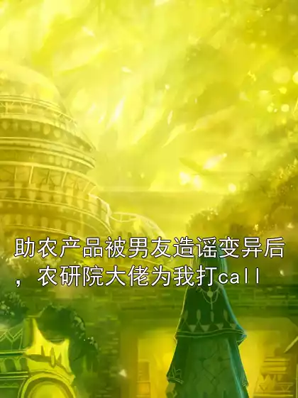 助农产品被男友造谣变异后，农研院大佬为我打call小说