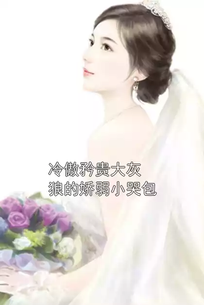 冷傲矜贵大灰狼的娇弱小哭包小说