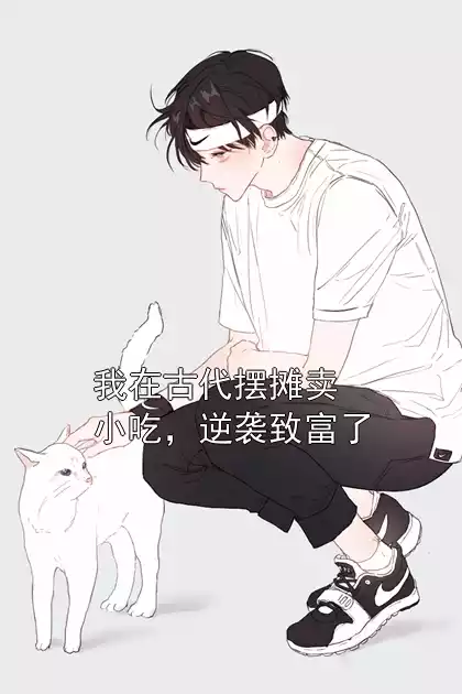 我在古代摆摊卖小吃，逆袭致富了小说