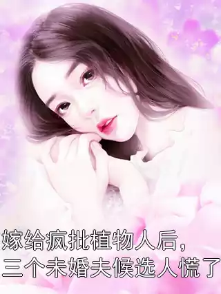 嫁给疯批植物人后，三个未婚夫候选人慌了小说